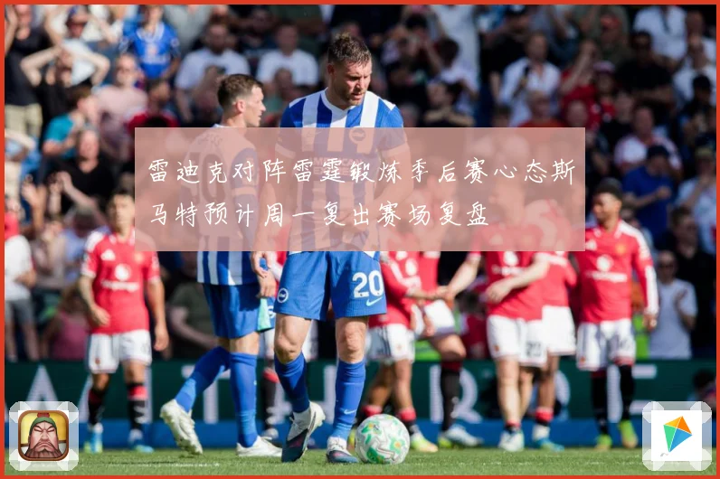 雷迪克对阵雷霆锻炼季后赛心态斯马特预计周一复出赛场复盘