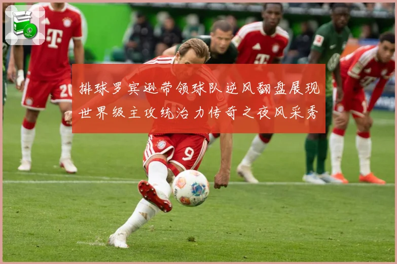 排球罗宾逊带领球队逆风翻盘展现世界级主攻统治力传奇之夜风采秀成长观察