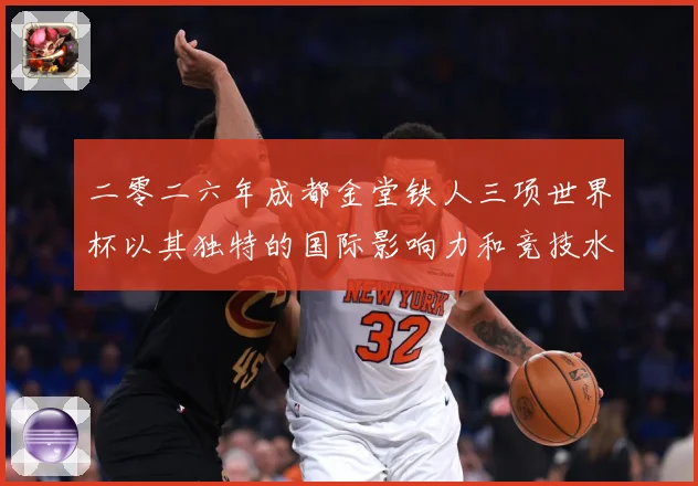 二零二六年成都金堂铁人三项世界杯以其独特的国际影响力和竞技水战术观察