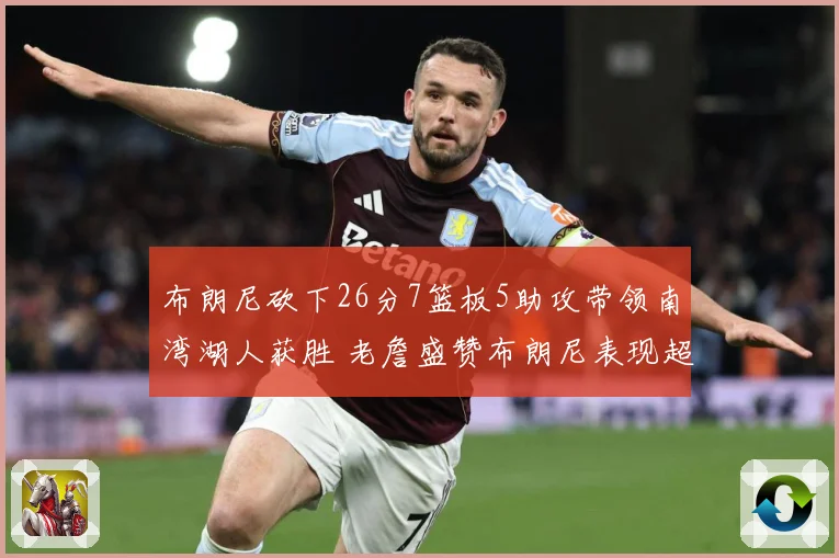 布朗尼砍下26分7篮板5助攻带领南湾湖人获胜 老詹盛赞布朗尼表现超乎想象