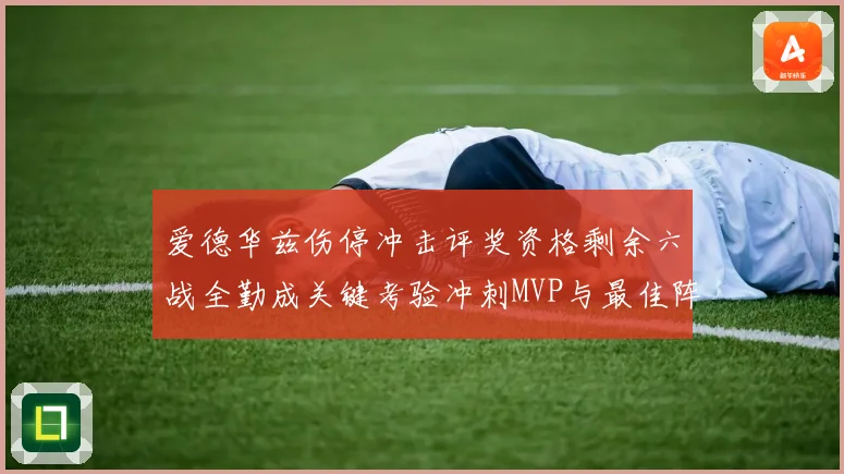 爱德华兹伤停冲击评奖资格剩余六战全勤成关键考验冲刺MVP与最佳阵容前景告急