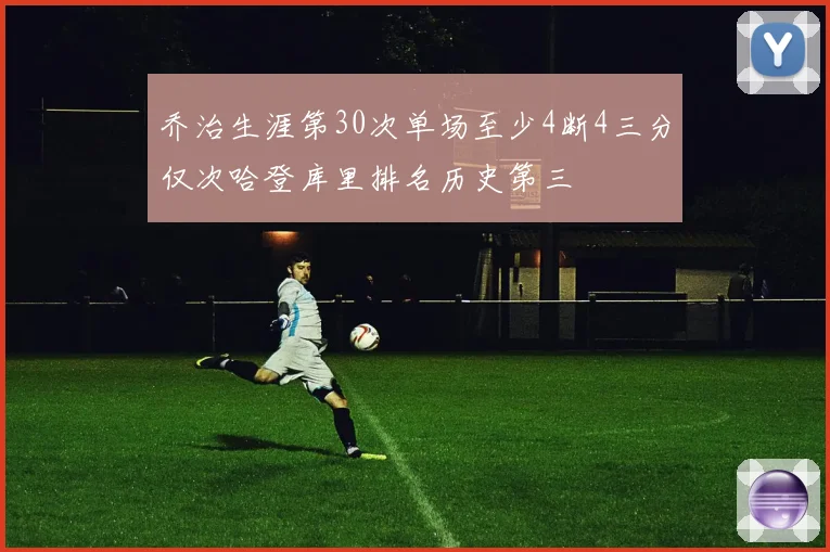乔治生涯第30次单场至少4断4三分仅次哈登库里排名历史第三