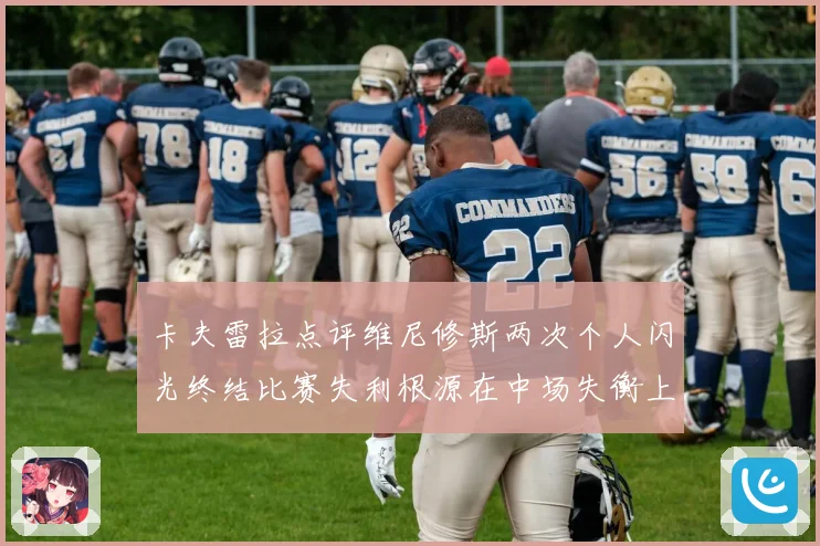 卡夫雷拉点评维尼修斯两次个人闪光终结比赛失利根源在中场失衡上