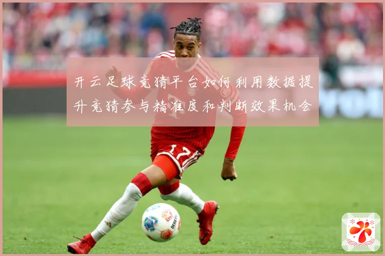 开云足球竞猜平台如何利用数据提升竞猜参与精准度和判断效果机会数据研判