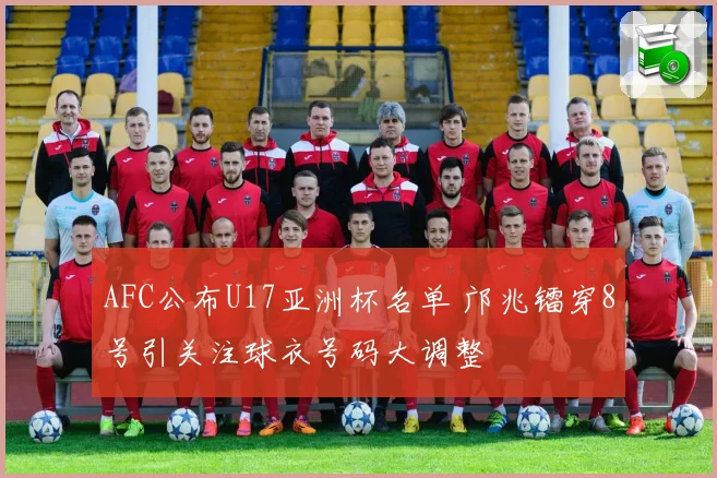 AFC公布U17亚洲杯名单 邝兆镭穿8号引关注球衣号码大调整