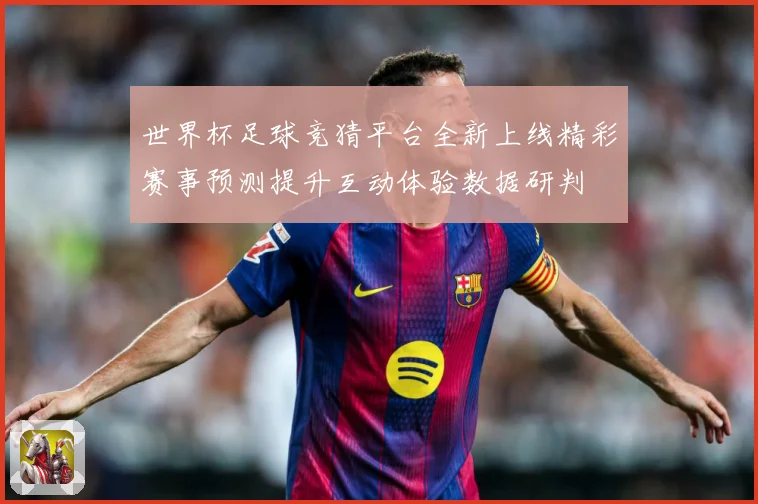 世界杯足球竞猜平台全新上线精彩赛事预测提升互动体验数据研判