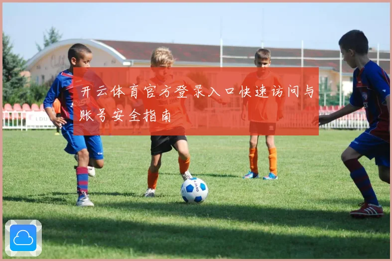 开云体育官方登录入口快速访问与账号安全指南