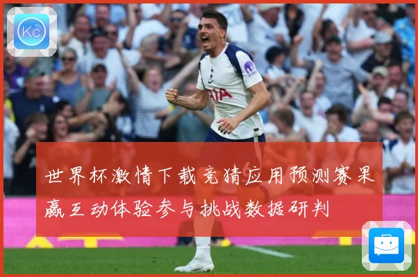 世界杯激情下载竞猜应用预测赛果赢互动体验参与挑战数据研判