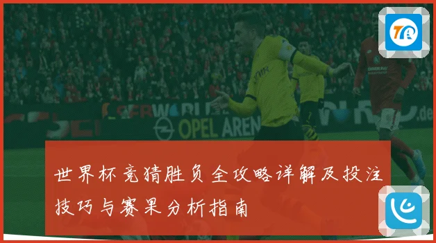 世界杯竞猜胜负全攻略详解及投注技巧与赛果分析指南