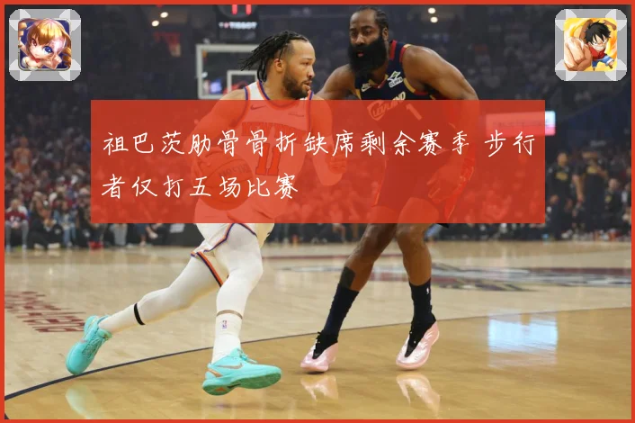 祖巴茨肋骨骨折缺席剩余赛季 步行者仅打五场比赛