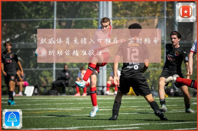 权威体育竞猜入口推荐，实时赔率分析助你精准投注