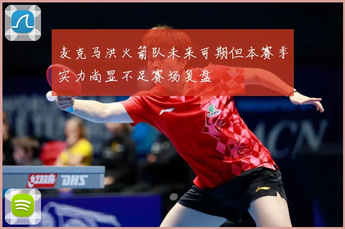 麦克马洪火箭队未来可期但本赛季实力尚显不足赛场复盘
