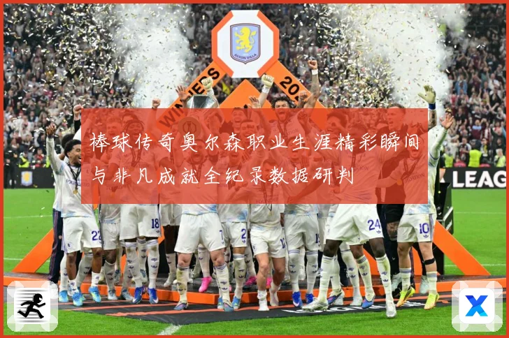 棒球传奇奥尔森职业生涯精彩瞬间与非凡成就全纪录数据研判