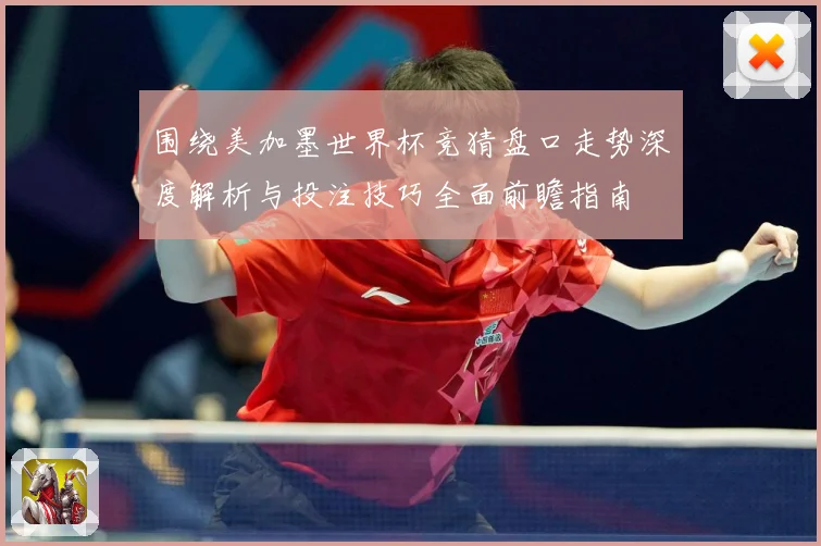 围绕美加墨世界杯竞猜盘口走势深度解析与投注技巧全面前瞻指南