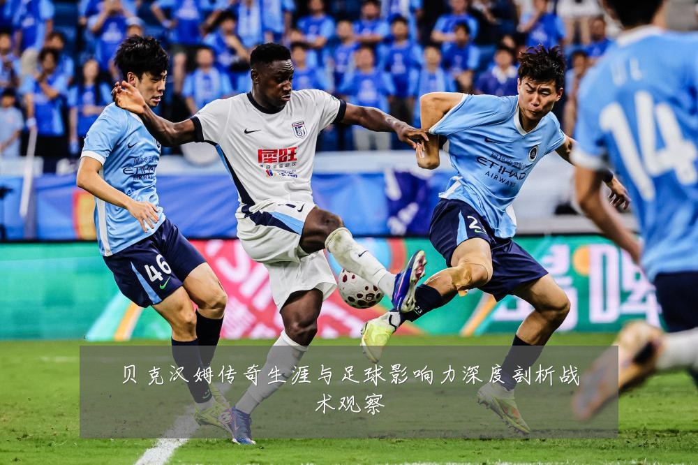 贝克汉姆传奇生涯与足球影响力深度剖析战术观察