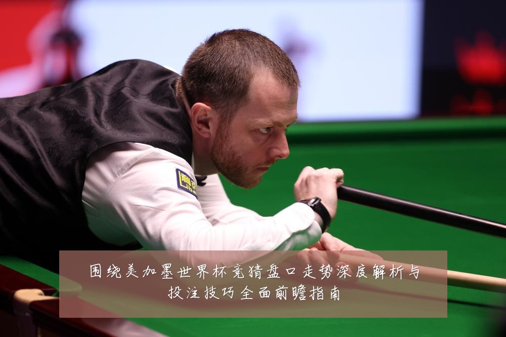 围绕美加墨世界杯竞猜盘口走势深度解析与投注技巧全面前瞻指南