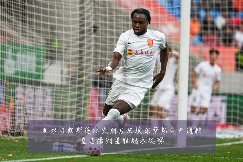 里尔与朗斯德比失利后皮埃尔萨热公开道歉直言感到羞耻战术观察