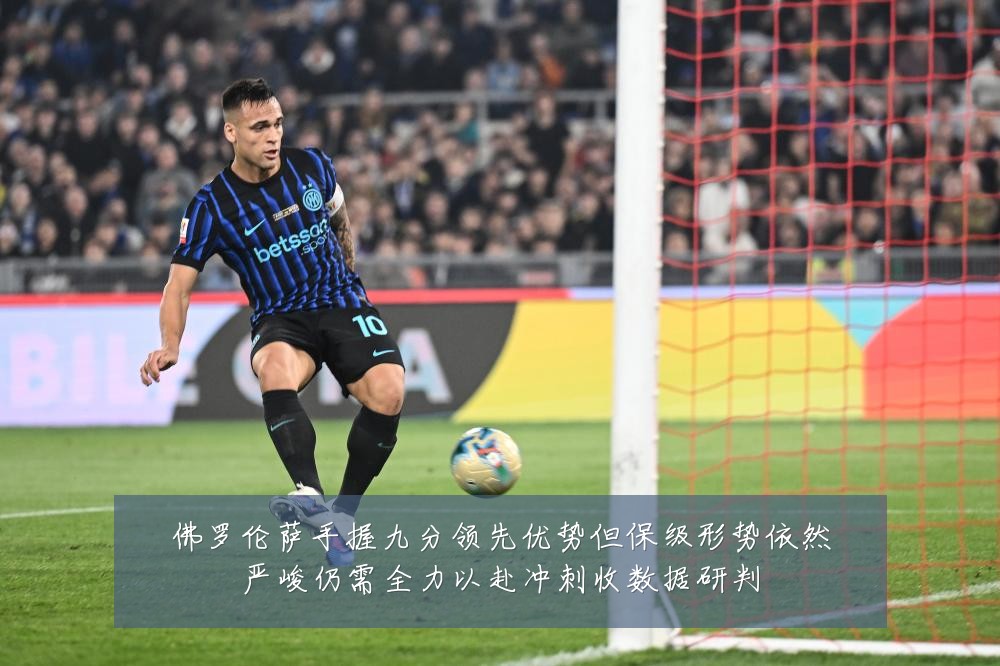 佛罗伦萨手握九分领先优势但保级形势依然严峻仍需全力以赴冲刺收数据研判