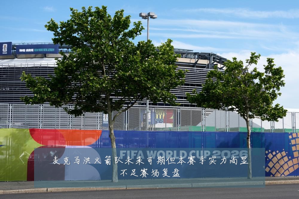 麦克马洪火箭队未来可期但本赛季实力尚显不足赛场复盘